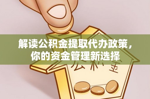 沐川解读公积金提取代办政策，你的资金管理新选择