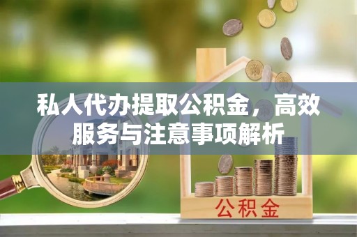 沐川私人代办提取公积金，高效服务与注意事项解析