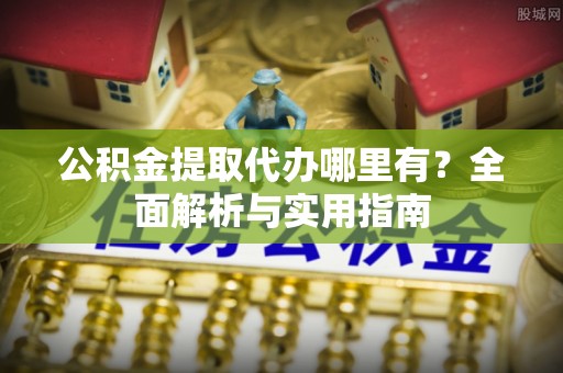 沐川公积金提取代办哪里有？全面解析与实用指南