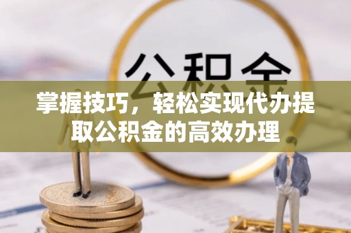 沐川掌握技巧，轻松实现代办提取公积金的高效办理