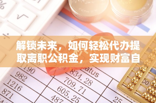 沐川解锁未来，如何轻松代办提取离职公积金，实现财富自由的第一步