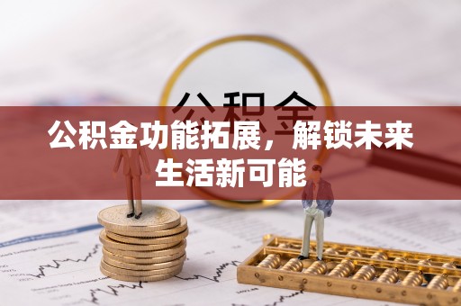 沐川公积金功能拓展，解锁未来生活新可能