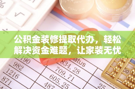沐川公积金装修提取代办，轻松解决资金难题，让家装无忧