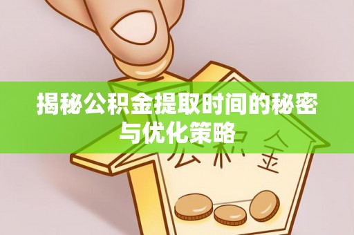 沐川揭秘公积金提取时间的秘密与优化策略