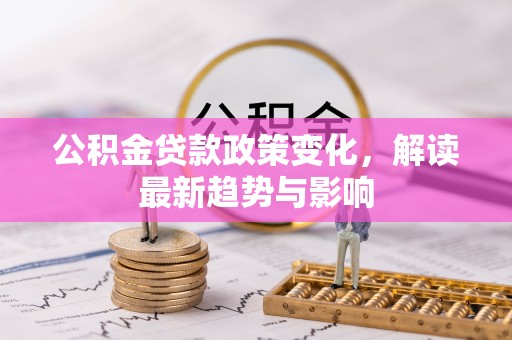 沐川公积金贷款政策变化，解读最新趋势与影响