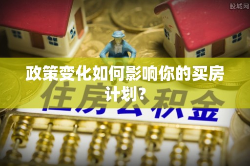 沐川政策变化如何影响你的买房计划？