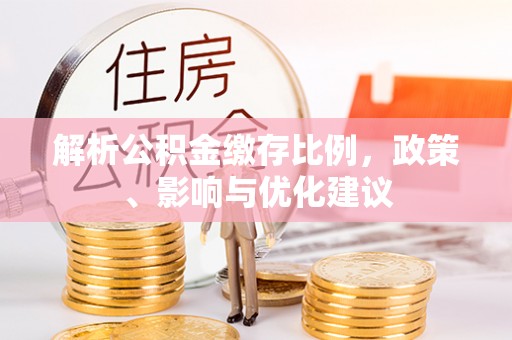 沐川解析公积金缴存比例，政策、影响与优化建议