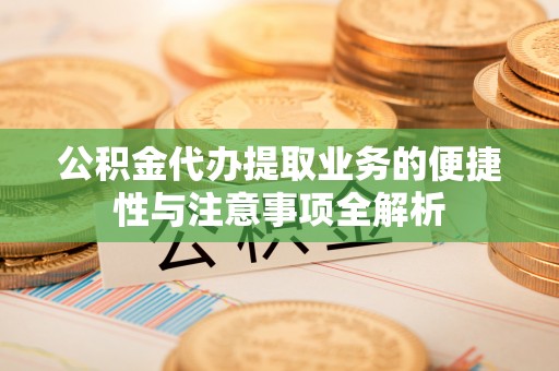 沐川公积金代办提取业务的便捷性与注意事项全解析
