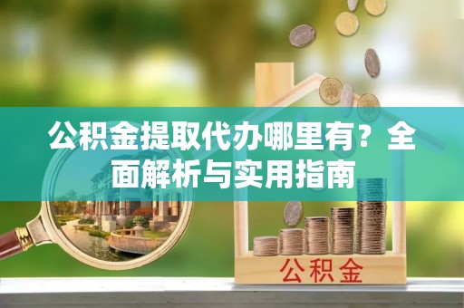 沐川公积金提取代办哪里有？全面解析与实用指南