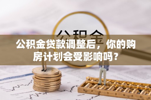 沐川公积金贷款调整后，你的购房计划会受影响吗？