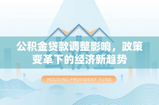 沐川公积金贷款调整影响，政策变革下的经济新趋势