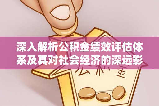 沐川深入解析公积金绩效评估体系及其对社会经济的深远影响