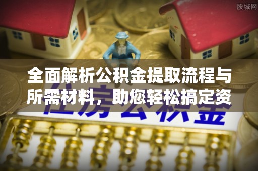 沐川全面解析公积金提取流程与所需材料，助您轻松搞定资金提取
