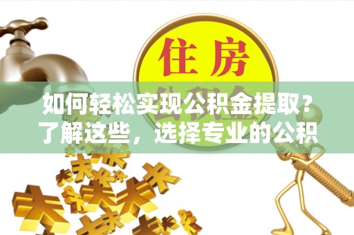 沐川如何轻松实现公积金提取？了解这些，选择专业的公积金提取代办服务