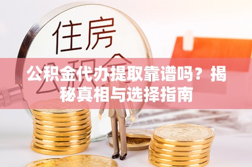 沐川公积金代办提取靠谱吗？揭秘真相与选择指南
