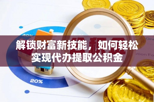 沐川解锁财富新技能，如何轻松实现代办提取公积金