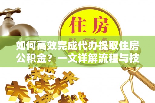 沐川如何高效完成代办提取住房公积金？一文详解流程与技巧