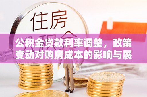 沐川公积金贷款利率调整，政策变动对购房成本的影响与展望