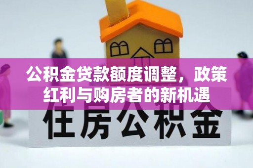 沐川公积金贷款额度调整，政策红利与购房者的新机遇