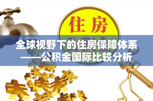 沐川全球视野下的住房保障体系——公积金国际比较分析