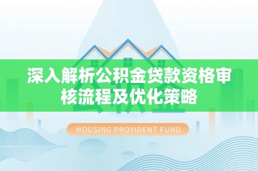 沐川深入解析公积金贷款资格审核流程及优化策略