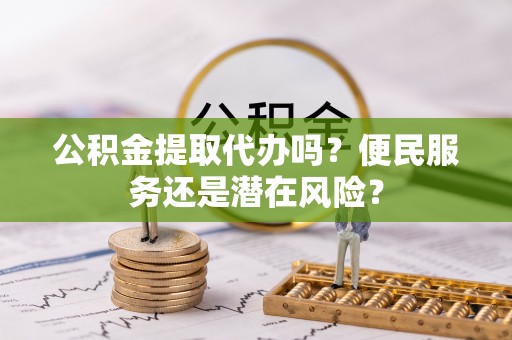 沐川公积金提取代办吗？便民服务还是潜在风险？
