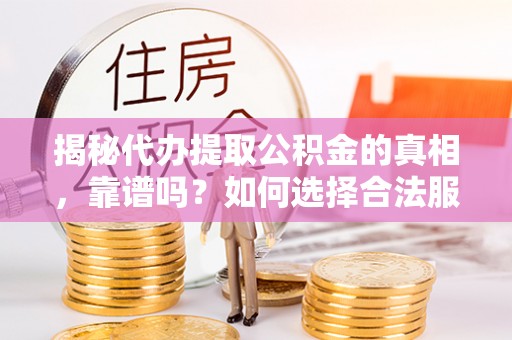 沐川揭秘代办提取公积金的真相，靠谱吗？如何选择合法服务？