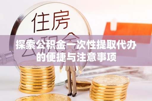 沐川探索公积金一次性提取代办的便捷与注意事项