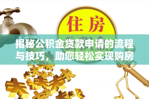 沐川揭秘公积金贷款申请的流程与技巧，助您轻松实现购房梦