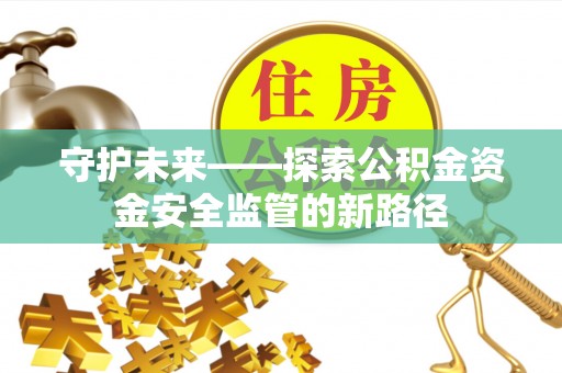 沐川守护未来——探索公积金资金安全监管的新路径