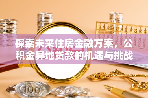 沐川探索未来住房金融方案，公积金异地贷款的机遇与挑战