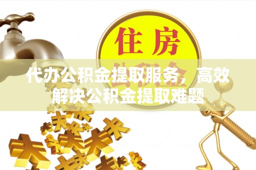 沐川代办公积金提取服务，高效解决公积金提取难题