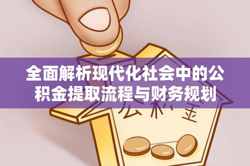 沐川全面解析现代化社会中的公积金提取流程与财务规划