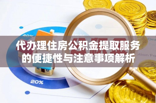 沐川代办理住房公积金提取服务的便捷性与注意事项解析