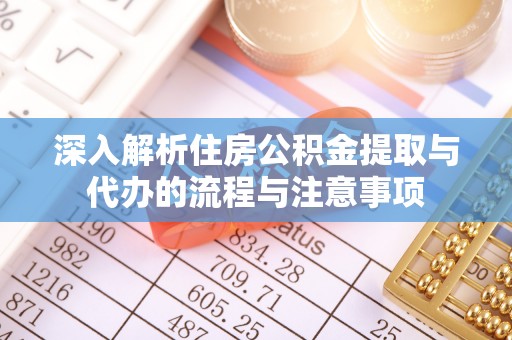 沐川深入解析住房公积金提取与代办的流程与注意事项