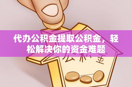 沐川代办公积金提取公积金，轻松解决你的资金难题