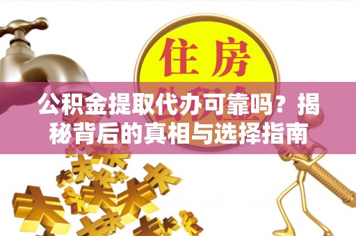 沐川公积金提取代办可靠吗？揭秘背后的真相与选择指南