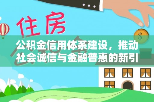 沐川公积金信用体系建设，推动社会诚信与金融普惠的新引擎