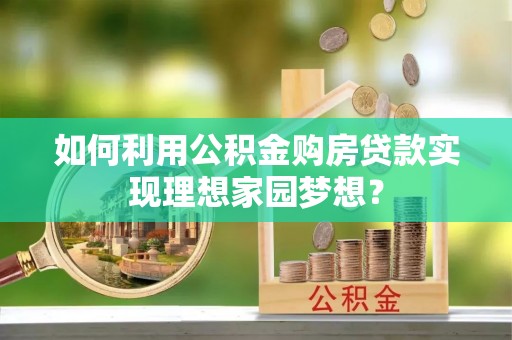 沐川如何利用公积金购房贷款实现理想家园梦想？