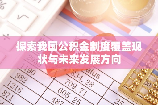 沐川探索我国公积金制度覆盖现状与未来发展方向