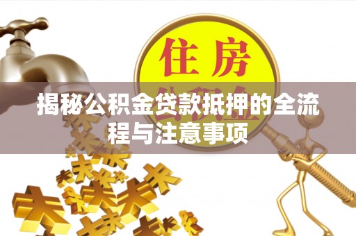 沐川揭秘公积金贷款抵押的全流程与注意事项