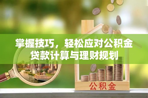 沐川掌握技巧，轻松应对公积金贷款计算与理财规划