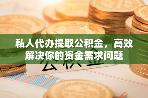 沐川私人代办提取公积金，高效解决你的资金需求问题