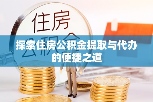 沐川探索住房公积金提取与代办的便捷之道