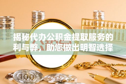 沐川揭秘代办公积金提取服务的利与弊，助您做出明智选择