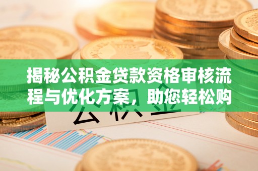 沐川揭秘公积金贷款资格审核流程与优化方案，助您轻松购房