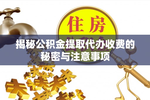 沐川揭秘公积金提取代办收费的秘密与注意事项