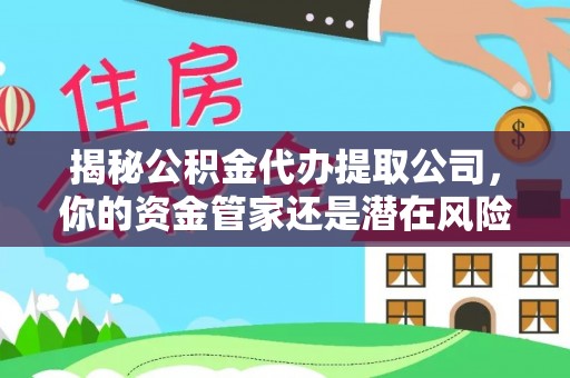 沐川揭秘公积金代办提取公司，你的资金管家还是潜在风险？