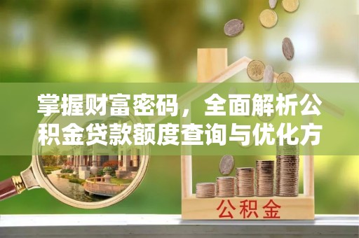 沐川掌握财富密码，全面解析公积金贷款额度查询与优化方案