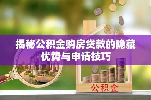 沐川揭秘公积金购房贷款的隐藏优势与申请技巧